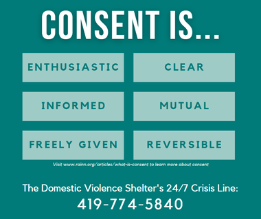 Consent is enthusiastic, clear, informed, mutual, freely given and reversible. The Domestic Violence Shelter's 24/7 Crisis Line 419-774-5840